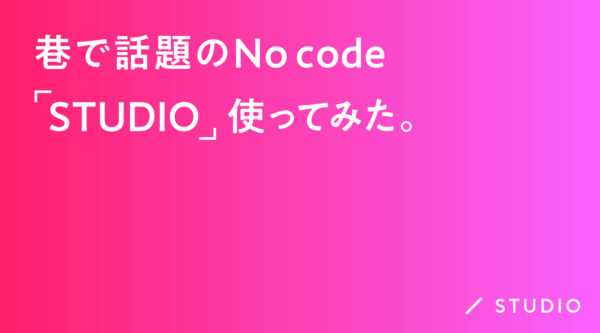 巷で話題のNo code「STUDIO」使ってみた。