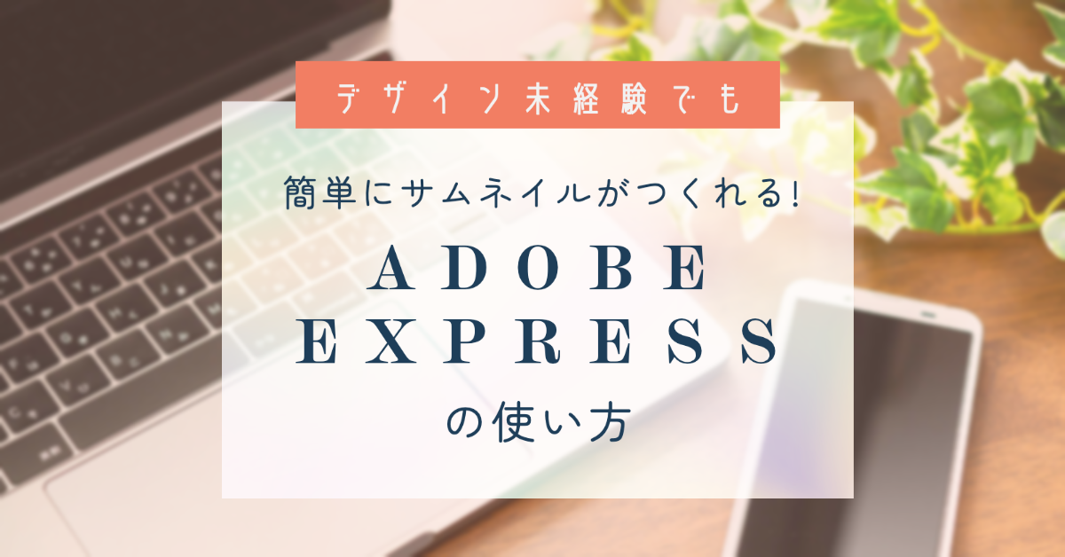 デザイン未経験でも簡単にサムネイルがつくれる！と噂のAdobe Express使い方紹介